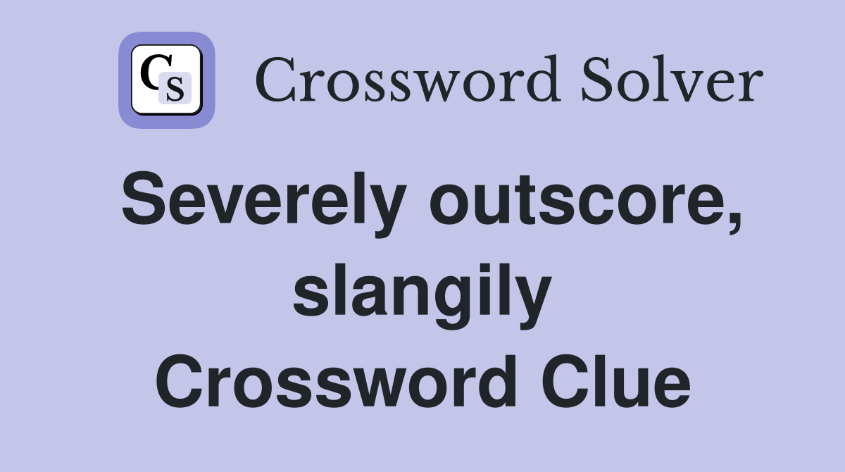 Severely outscore, slangily Crossword Clue Answers Crossword Solver